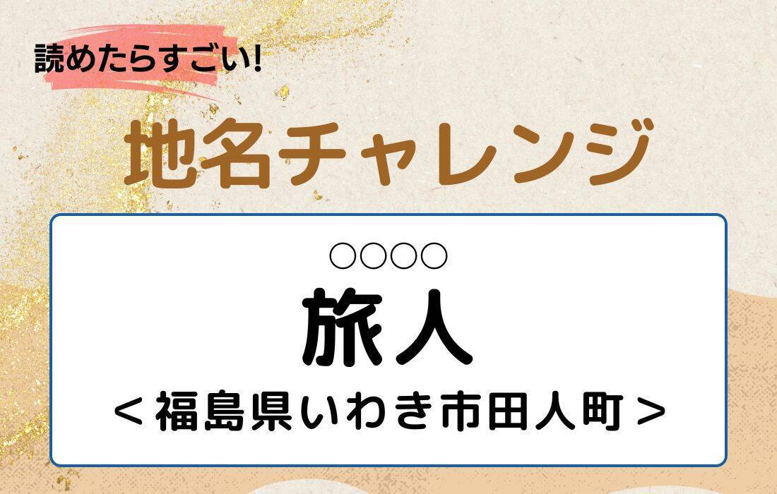 【読めたらすごい！地名チャレンジ Vol.189】「旅人」なんと読む？＜福島県いわき市田人町＞