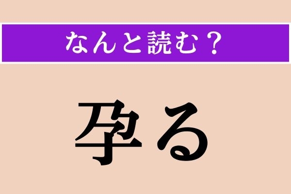 【難読漢字】「孕る」正しい読み方は？「孕む」だと「はらむ」と読みます