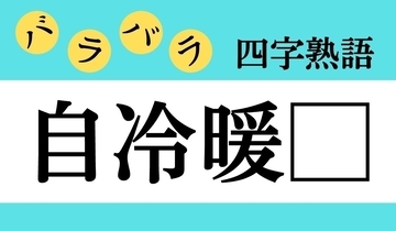 【バラバラ四字熟語 Vol.252】今日のクイズは「自冷暖□」