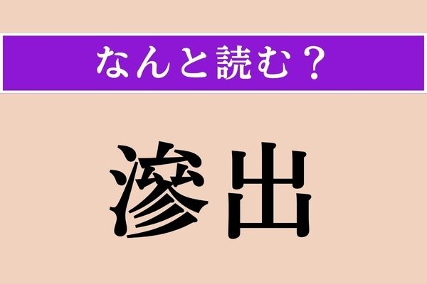 【難読漢字】「滲出」正しい読み方は？ 液体がにじみ出ることです
