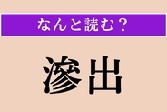 【難読漢字】「滲出」正しい読み方は？ 液体がにじみ出ることです
