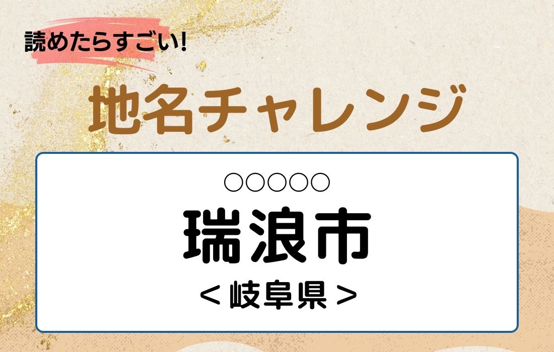 【読めたらすごい！地名チャレンジ Vol.14】「瑞浪市」なんと読む？＜岐阜県＞