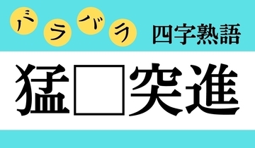 【バラバラ四字熟語 Vol.192】今日のクイズは「猛□突進」