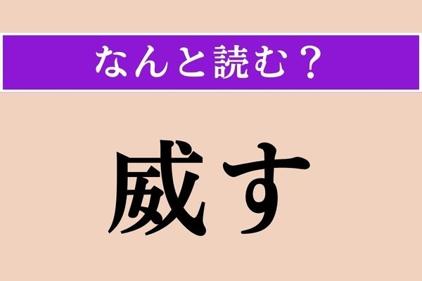 【難読漢字】「威す」正しい読み方は？「嚇す」と同じ読み方です