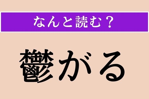 【難読漢字】「鬱がる」正しい読み方は？ 気分がのらない状態を表します