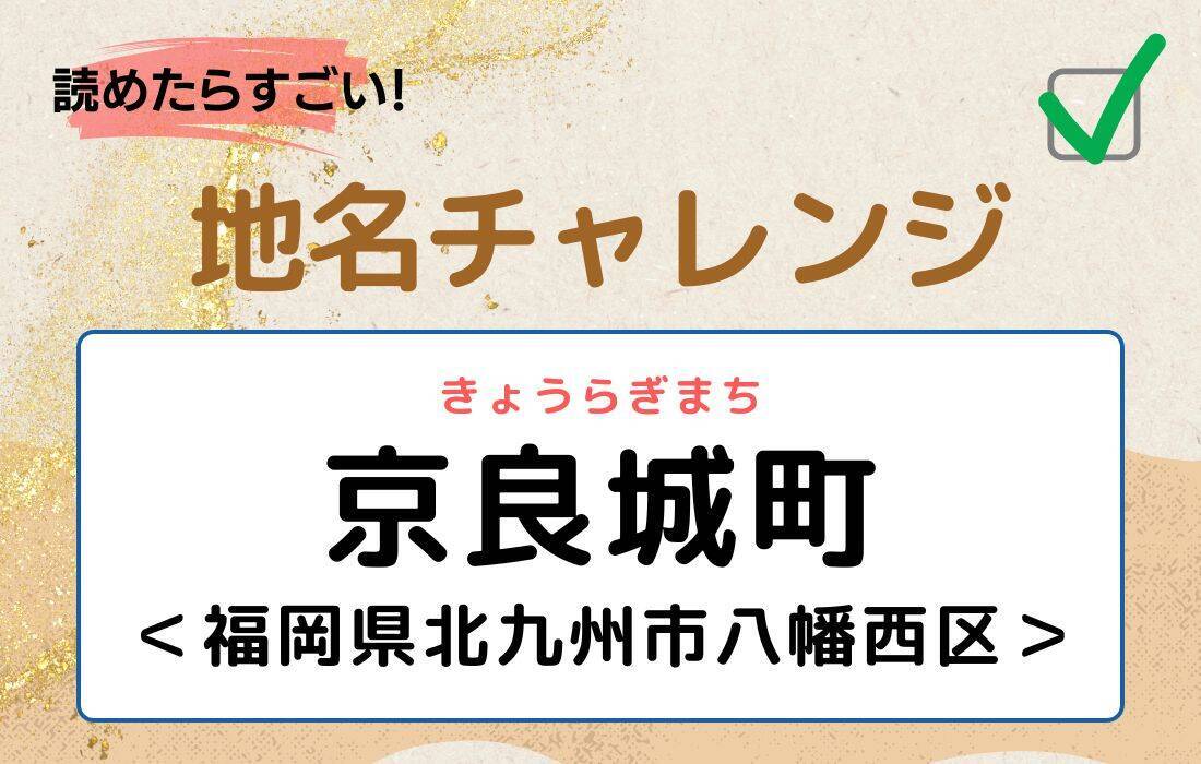 【読めたらすごい！地名チャレンジ Vol.111】「京良城町」なんと読む？＜福岡県北九州市八幡西区＞