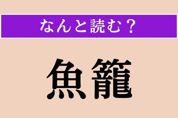 【難読漢字】「魚籠」正しい読み方は？ かごの一種です