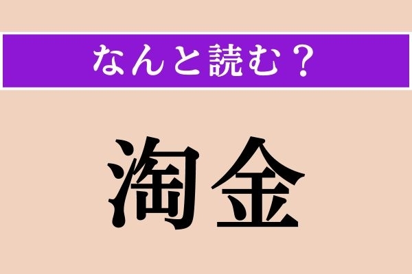 【難読漢字】「淘金」正しい読み方は？ 土砂に混じった砂金を水中で振るい分けて取り出すことを言います