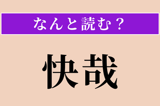 【難読漢字】「快哉」正しい読み方は？ 胸がすっきりして気持ちいいことを言います