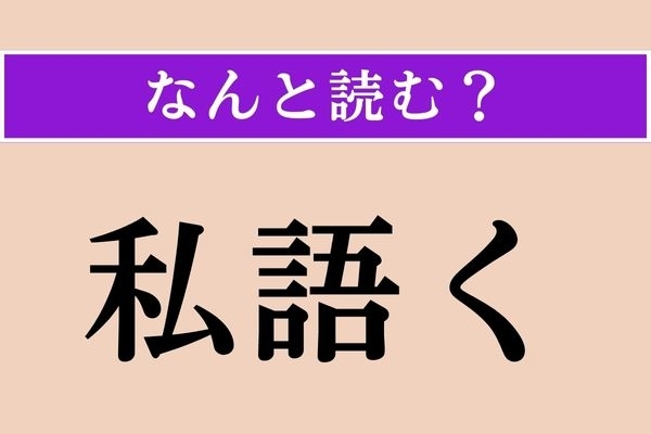 【難読漢字】「私語く」正しい読み方は？ 当事者以外には聞こえないようにします
