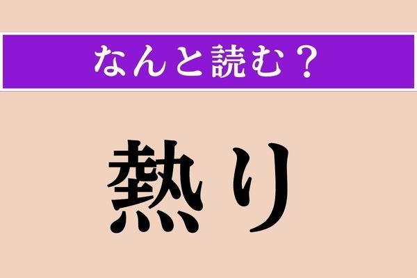 【難読漢字】「熱り」正しい読み方は？ 冷めきりません