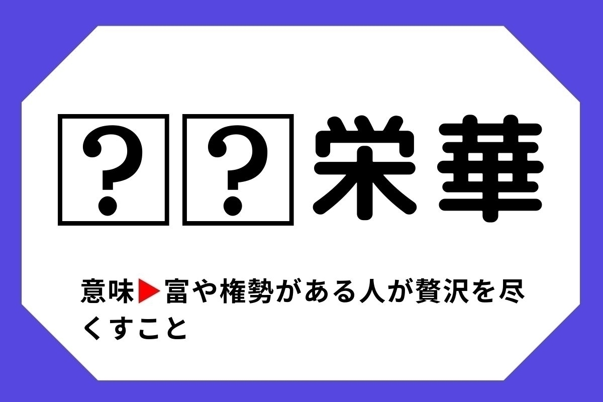 【四字熟語クイズ】「□□栄華」□に入る漢字は？＜Vol.132＞