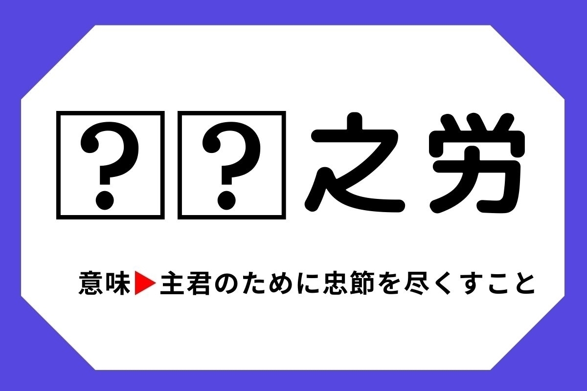 【四字熟語クイズ】「□□之労」□に入る漢字は？＜Vol.91＞