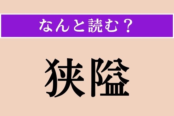 【難読漢字】「狭隘」正しい読み方は？ ゆとりがなく狭いことを言います