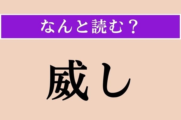 【難読漢字】「威し」正しい読み方は？ 漢字からわかりそう