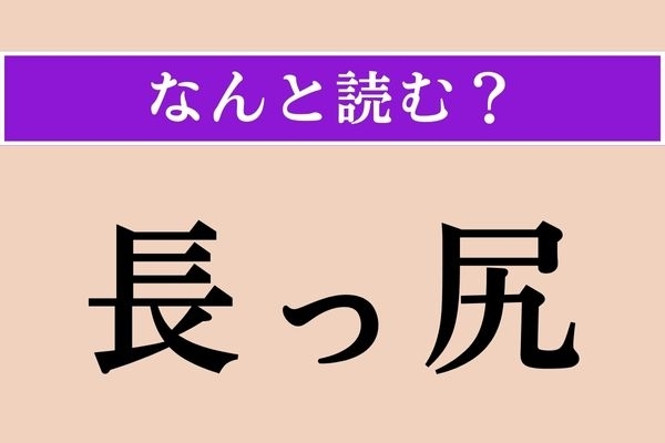 【難読漢字】「長っ尻」正しい読み方は？ そのまま読んでいいものか…