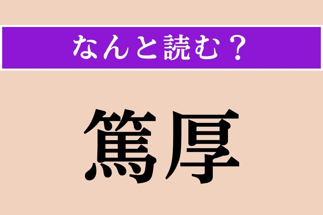 【難読漢字】「篤厚」正しい読み方は？ 情に厚く、誠実なことです