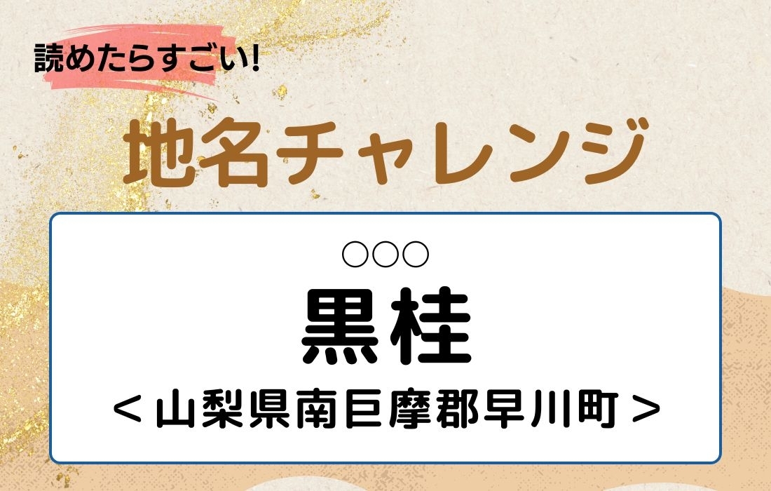 【読めたらすごい！地名チャレンジ Vol.232】「黒桂」なんと読む？＜山梨県南巨摩郡早川町＞