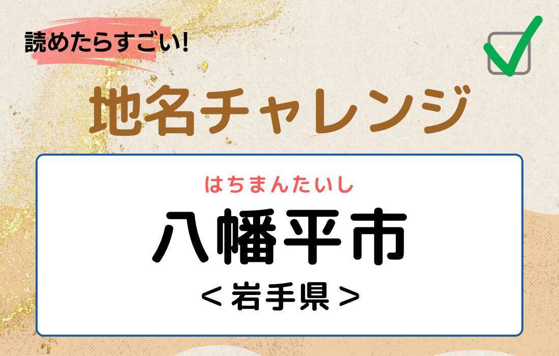 【読めたらすごい！地名チャレンジ Vol.245】「八幡平市」なんと読む？＜岩手県＞