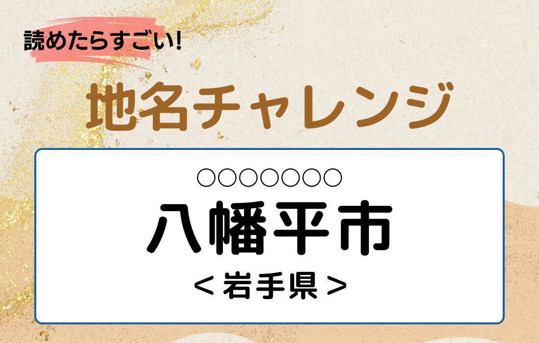 【読めたらすごい！地名チャレンジ Vol.245】「八幡平市」なんと読む？＜岩手県＞