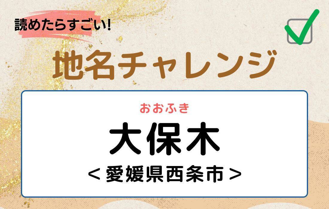 【読めたらすごい！地名チャレンジ Vol.258】「大保木」なんと読む？＜愛媛県西条市＞
