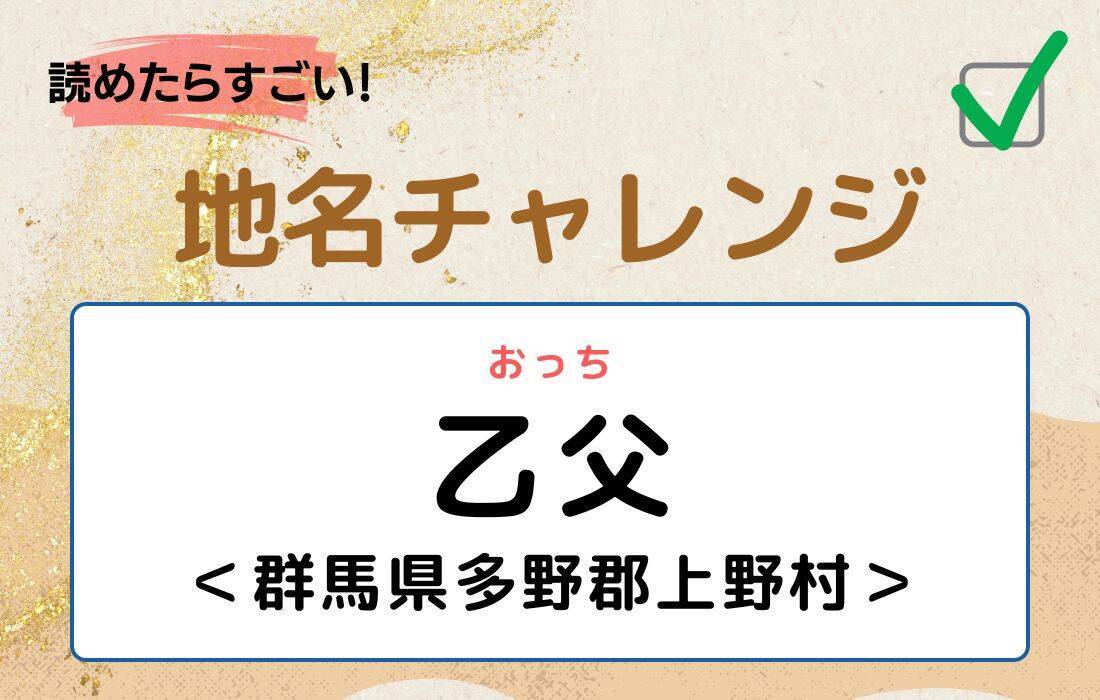 【読めたらすごい！地名チャレンジ Vol.236】「乙父」なんと読む？＜群馬県多野郡上野村＞