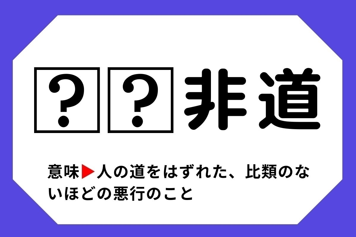 【四字熟語クイズ】「□□非道」□に入る漢字は？＜Vol.123＞