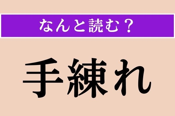 【難読漢字】「手練れ」正しい読み方は？「手練」は「しゅれん」とも読みますが…