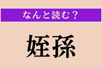 【難読漢字】「姪孫」正しい読み方は？ 甥や姪の子どものことです