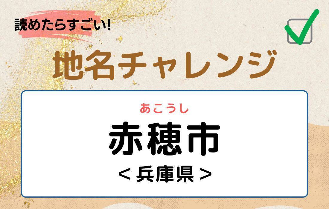 【読めたらすごい！地名チャレンジ Vol.112】「赤穂市」なんと読む？＜兵庫県＞