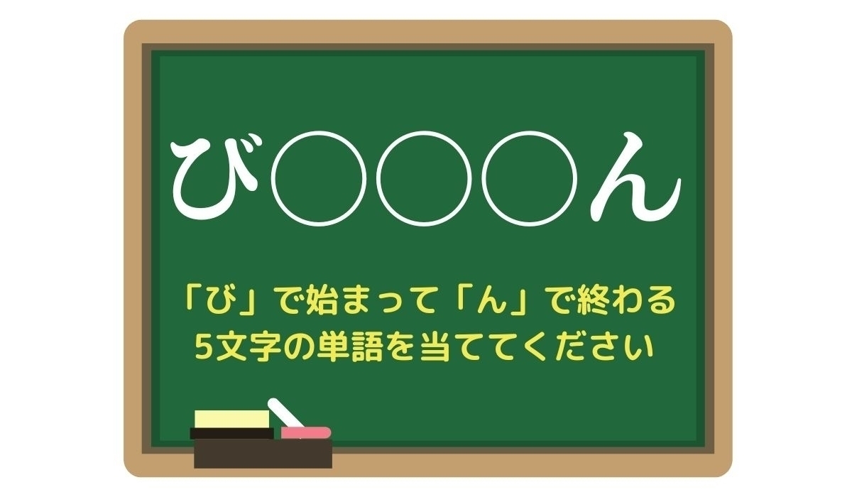 【脳トレひらめきワード Vol.32】「び」で始まって「ん」で終わる5文字の単語は？