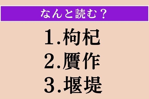 【難読漢字】「枸杞」「贋作」「堰堤」読める？