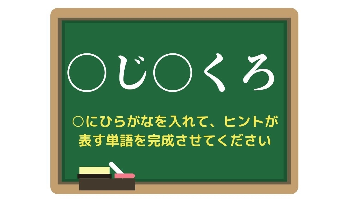 【脳トレひらめきワード Vol.289】「○じ○くろ」空欄を埋めて単語を完成させよう