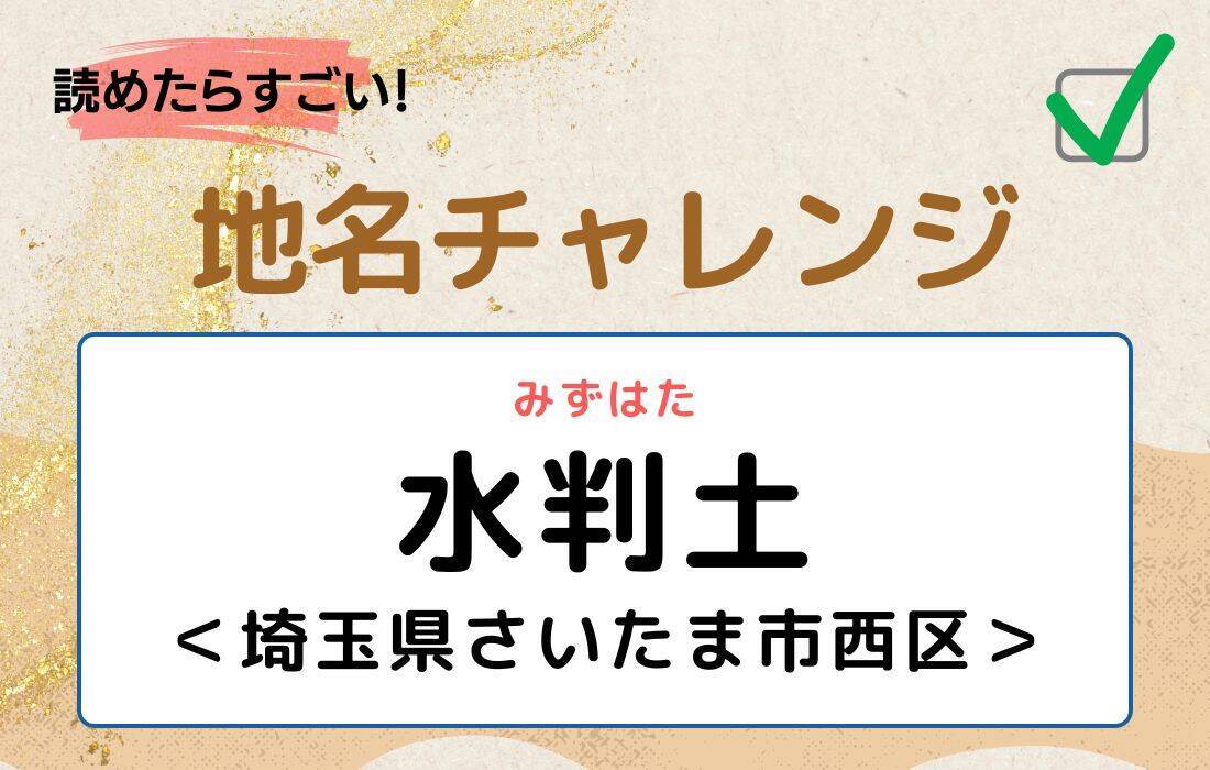 【読めたらすごい！地名チャレンジ Vol.262】「水判土」なんと読む？＜埼玉県さいたま市西区＞