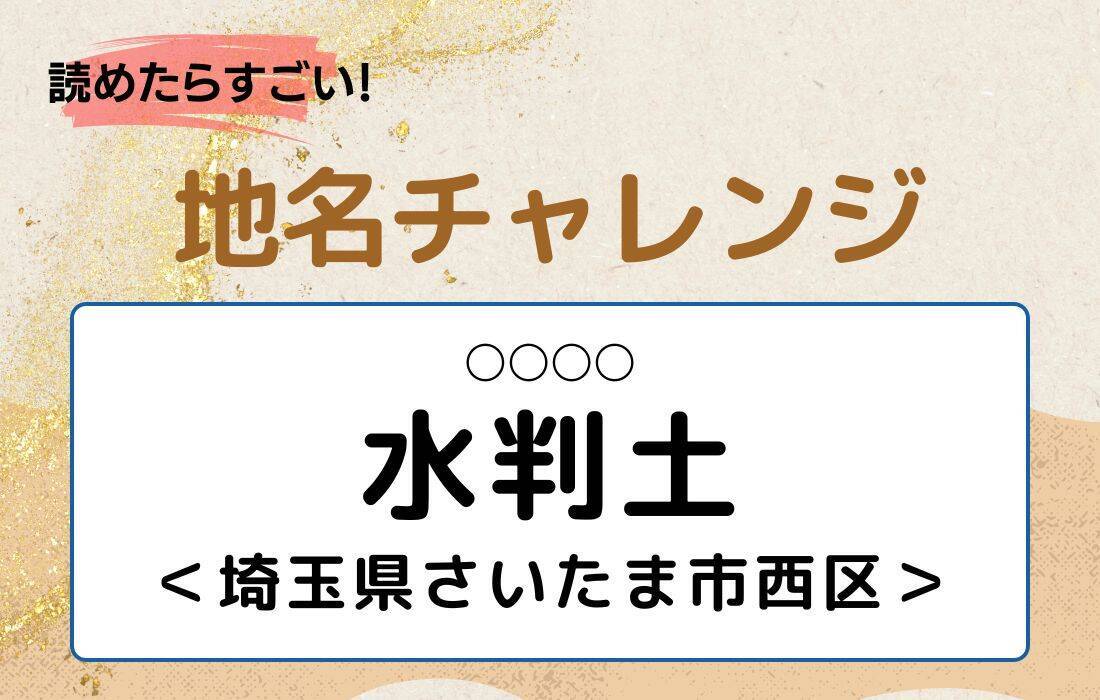 【読めたらすごい！地名チャレンジ Vol.262】「水判土」なんと読む？＜埼玉県さいたま市西区＞