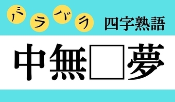 【バラバラ四字熟語 Vol.189】今日のクイズは「中無□夢」