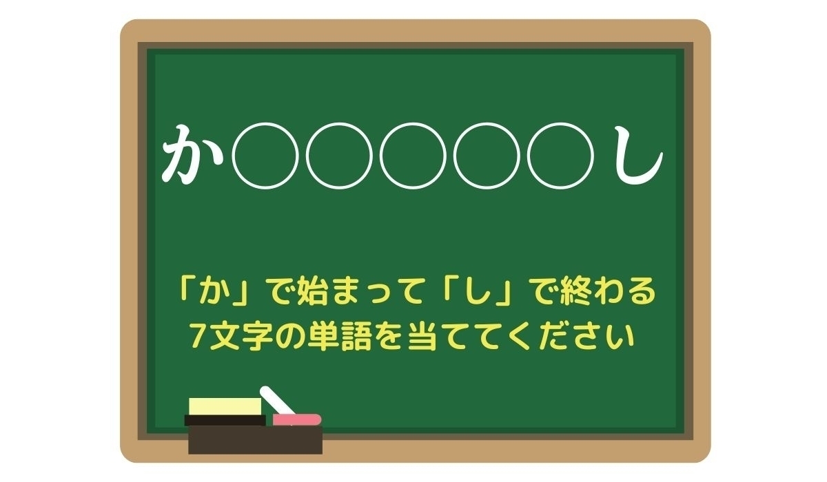 【脳トレひらめきワード Vol.182】「か」で始まって「し」で終わる7文字の単語は？