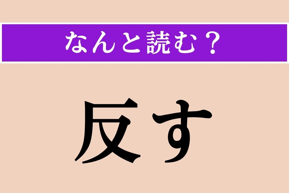 【難読漢字】「反す」正しい読み方は？「反対する」の「反」なので…