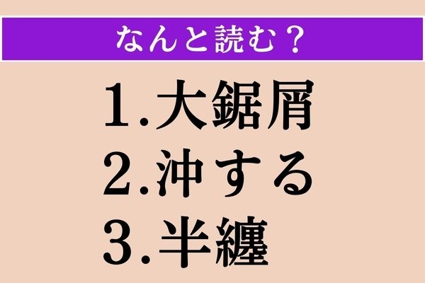【難読漢字】「大鋸屑」「沖する」「半纏」読める？