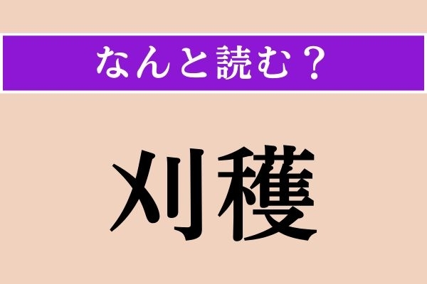 【難読漢字】「刈穫」正しい読み方は？「刈る（か）」の「刈」の別の読み方わかりますか？
