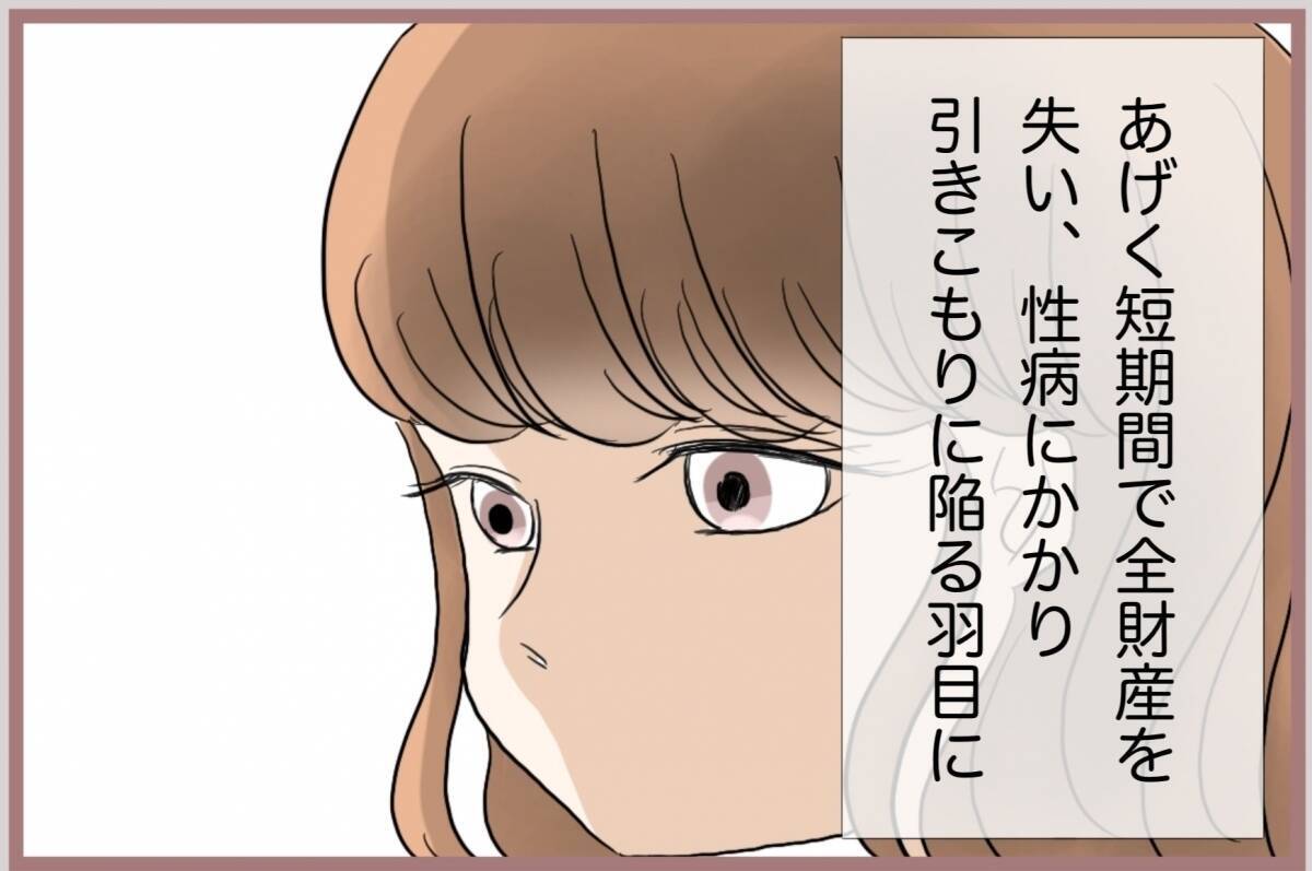 【漫画】全財産を失い、性病にかかり、引きこもりニートに…大転落！【妹の人生が大転落 Vol.81】