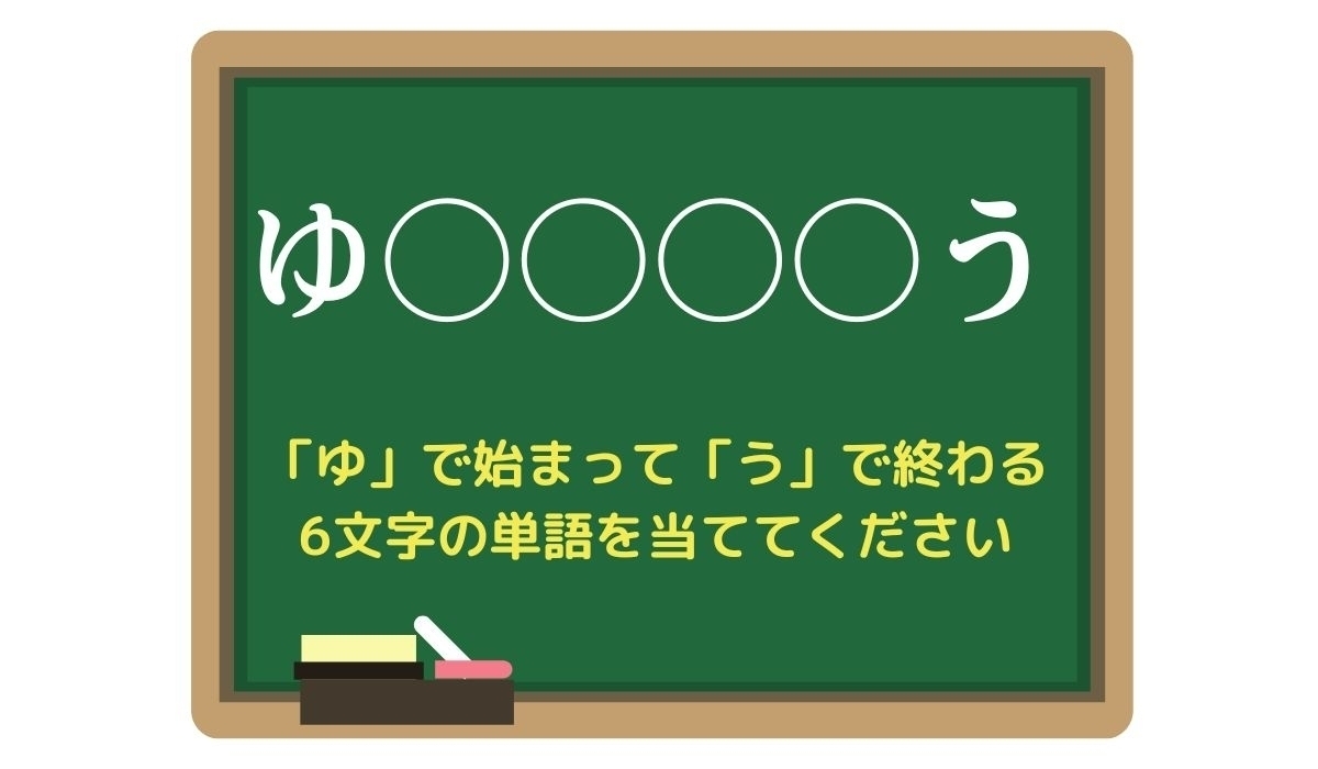 【脳トレひらめきワード Vol.104】「ゆ」で始まって「う」で終わる6文字の単語は？
