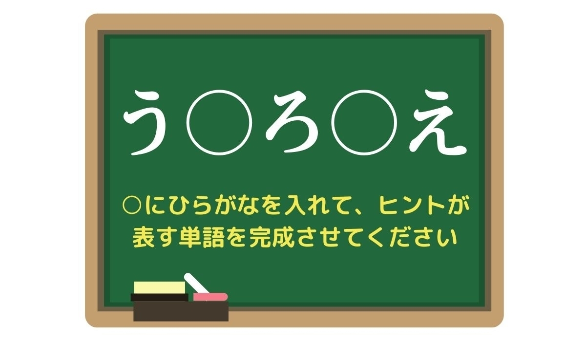 【脳トレひらめきワード Vol.295】「う○ろ○え」空欄を埋めて単語を完成させよう