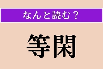 【難読漢字】「等閑」正しい読み方は？「な◯◯り」です