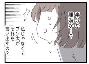 【漫画】「半分が嫌なら今すぐ離婚」 まさか夫から「離婚」の言葉が出るとは【半分夫 Vol.49】