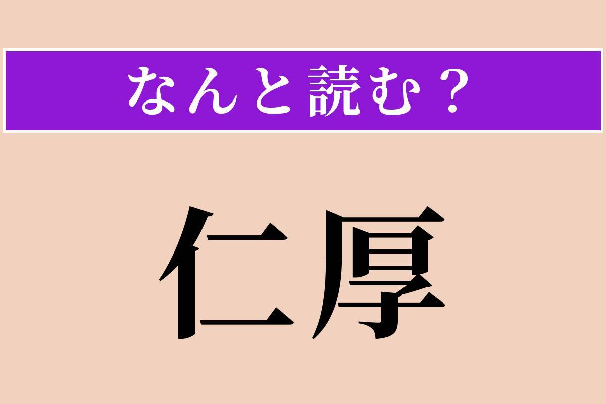 【難読漢字】「仁厚」正しい読み方は？ 思いやりが深いことを言います