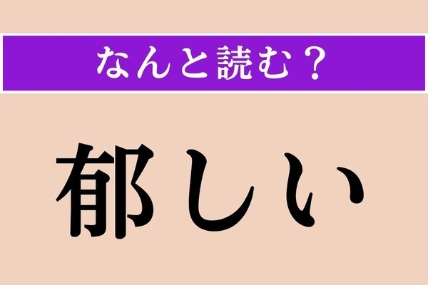 【難読漢字】「郁しい」正しい読み方は？「いくしい」ではありません
