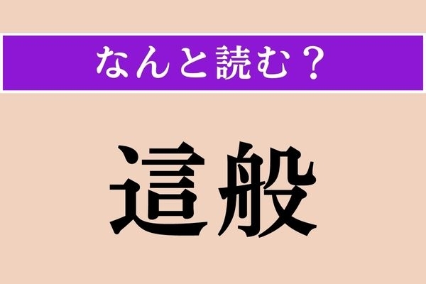 【難読漢字】「這般」正しい読み方は？「〜の事情により」などと使います