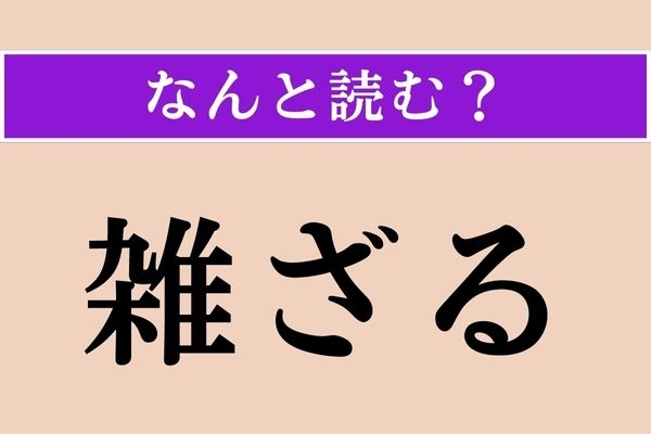 【難読漢字】「雑ざる」正しい読み方は？「雑多」の「雑」ということは…