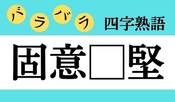 【バラバラ四字熟語 Vol.202】今日のクイズは「固意□堅」